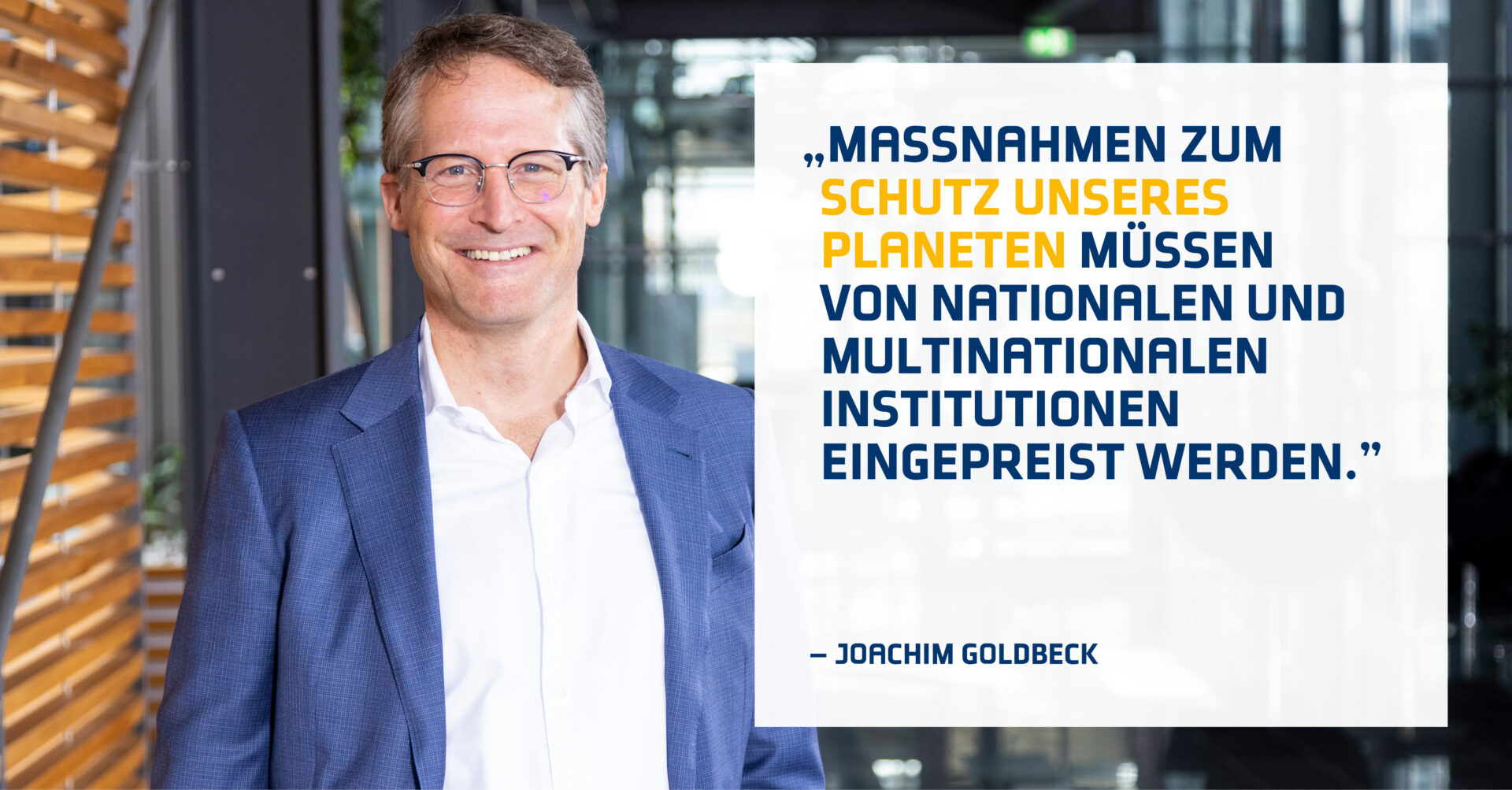 Ein Foto von Joachim Goldbeck mit dem Statement: "Maßnahmen zum Schutz unseres Planeten müssen von nationalen und multinationalen Institutionen eingepreist werden."